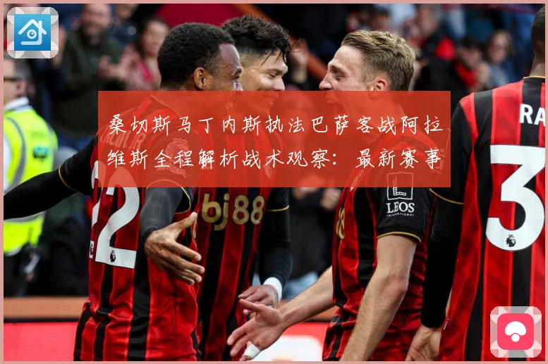 桑切斯马丁内斯执法巴萨客战阿拉维斯全程解析战术观察：最新赛事动态与深度分析