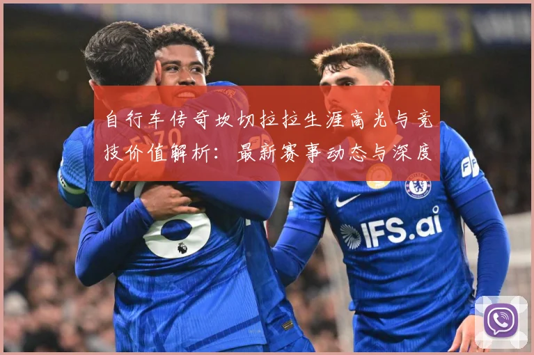 自行车传奇坎切拉拉生涯高光与竞技价值解析：最新赛事动态与深度分析