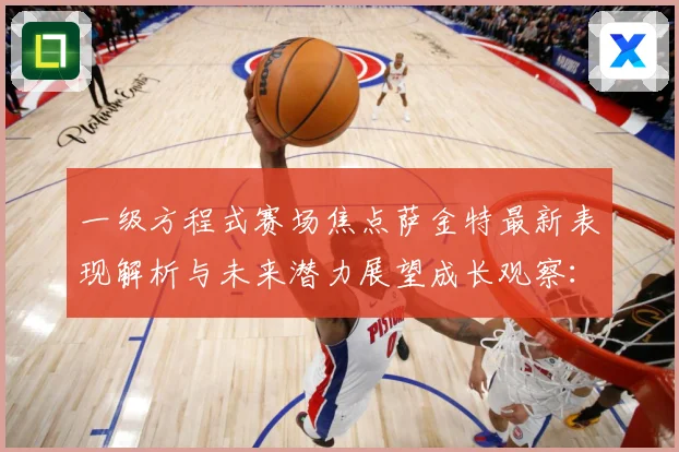 一级方程式赛场焦点萨金特最新表现解析与未来潜力展望成长观察：最新赛事动态与深度分析