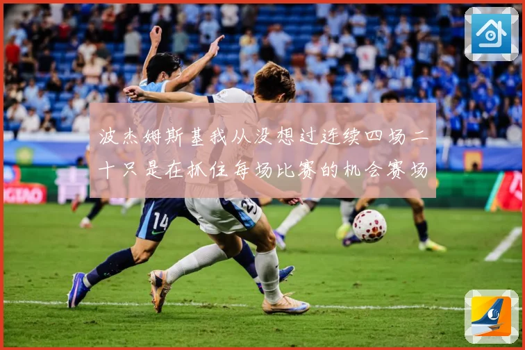 波杰姆斯基我从没想过连续四场二十只是在抓住每场比赛的机会赛场复盘：最新赛事动态与深度分析