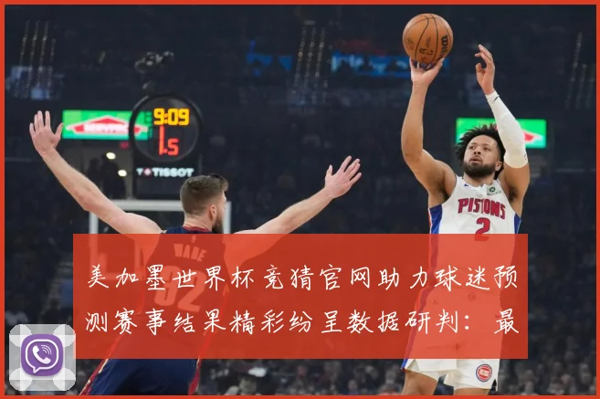 美加墨世界杯竞猜官网助力球迷预测赛事结果精彩纷呈数据研判：最新赛事动态与深度分析