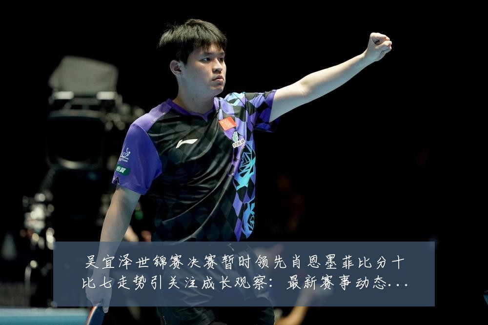 吴宜泽世锦赛决赛暂时领先肖恩墨菲比分十比七走势引关注成长观察：最新赛事动态与深度分析