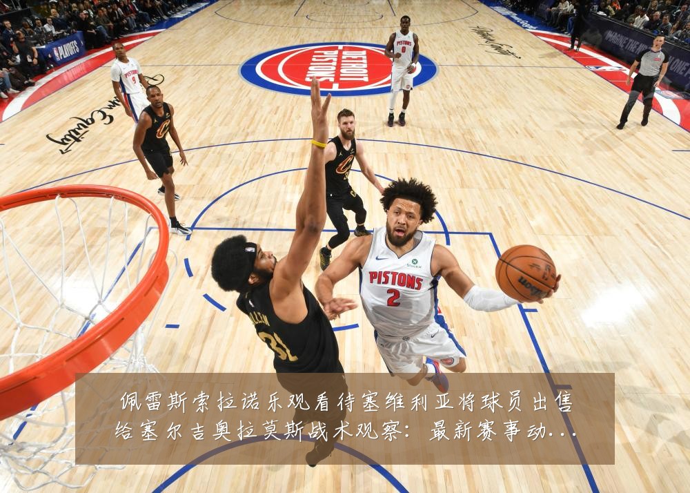 佩雷斯索拉诺乐观看待塞维利亚将球员出售给塞尔吉奥拉莫斯战术观察：最新赛事动态与深度分析