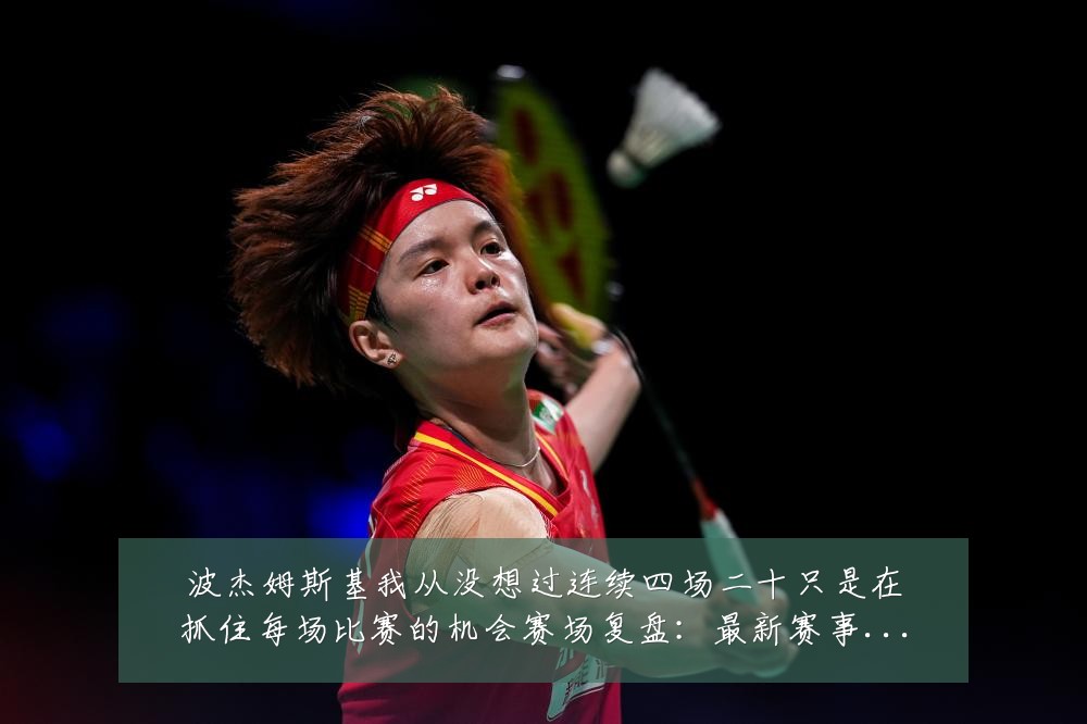 波杰姆斯基我从没想过连续四场二十只是在抓住每场比赛的机会赛场复盘：最新赛事动态与深度分析